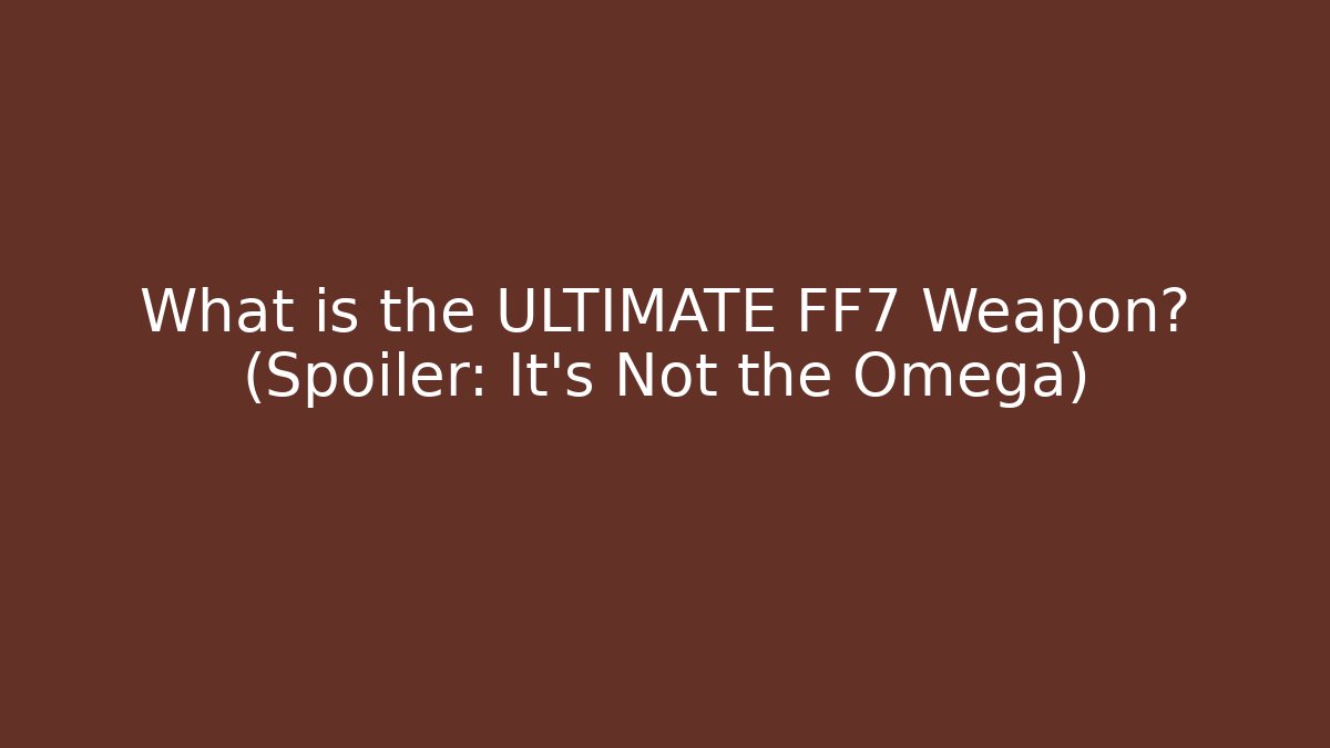 What is the ULTIMATE FF7 Weapon? (Spoiler: It’s Not the Omega)