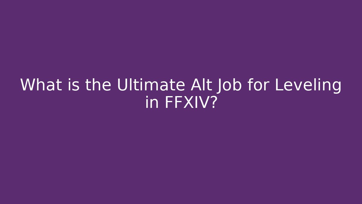 What is the Ultimate Alt Job for Leveling in FFXIV?