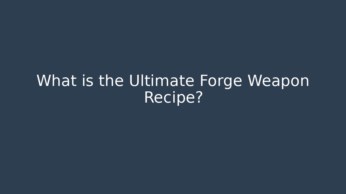What is the Ultimate Forge Weapon Recipe? - Create More Assets