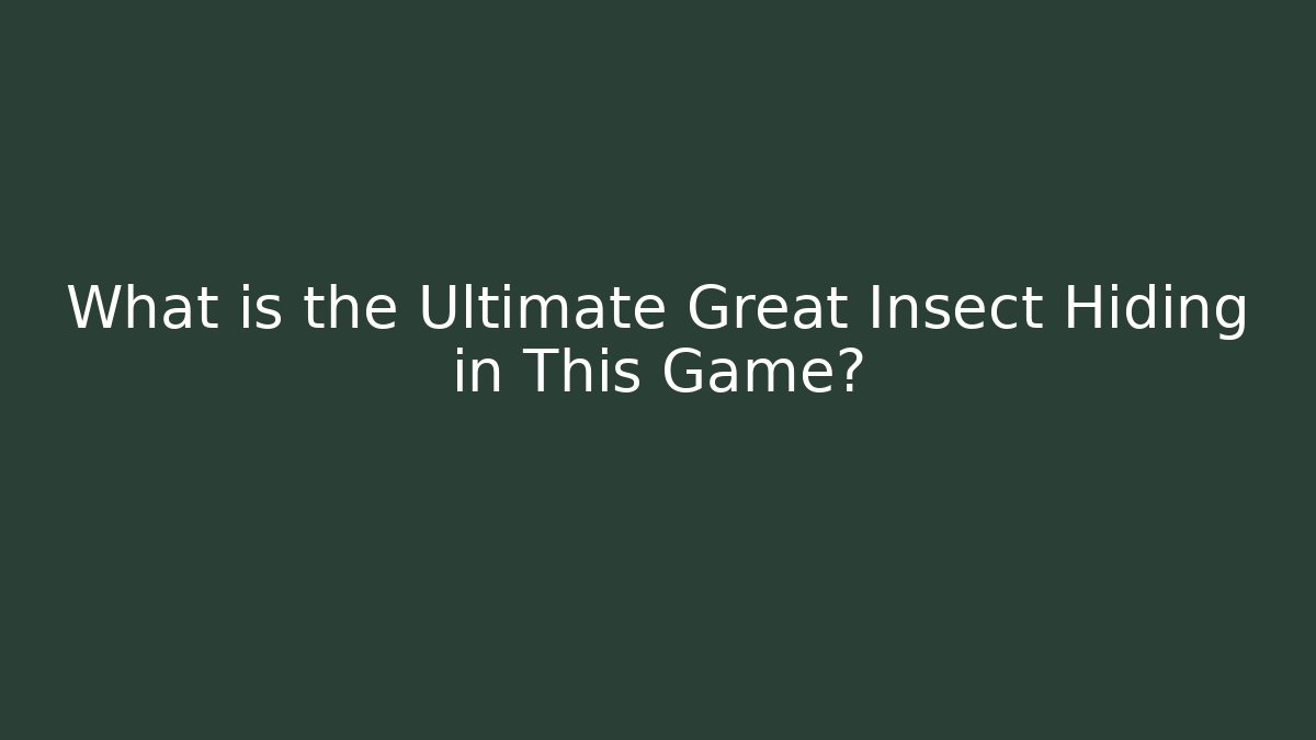 What is the Ultimate Great Insect Hiding in This Game?