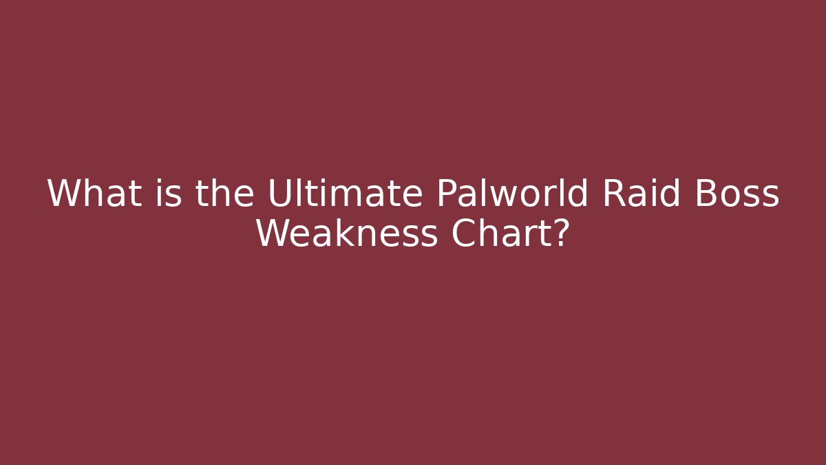 What is the Ultimate Palworld Raid Boss Weakness Chart?