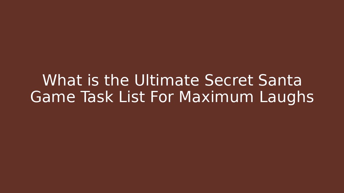 What is the Ultimate Secret Santa Game Task List For Maximum Laughs