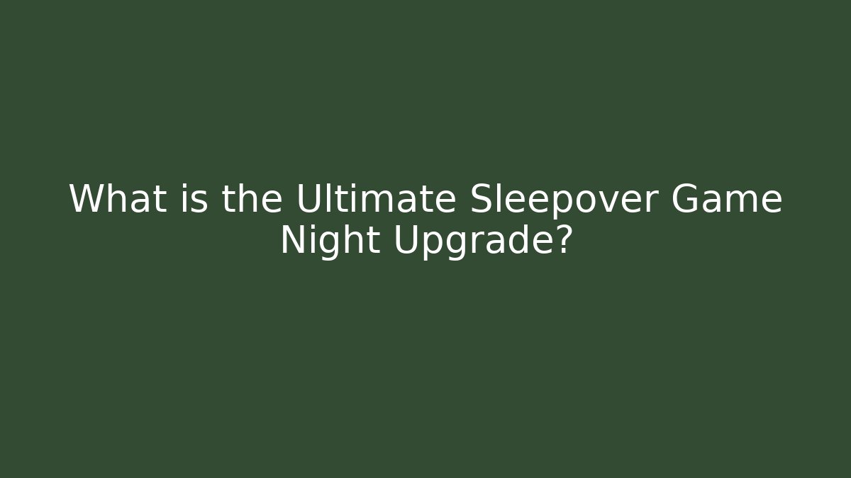 What is the Ultimate Sleepover Game Night Upgrade?
