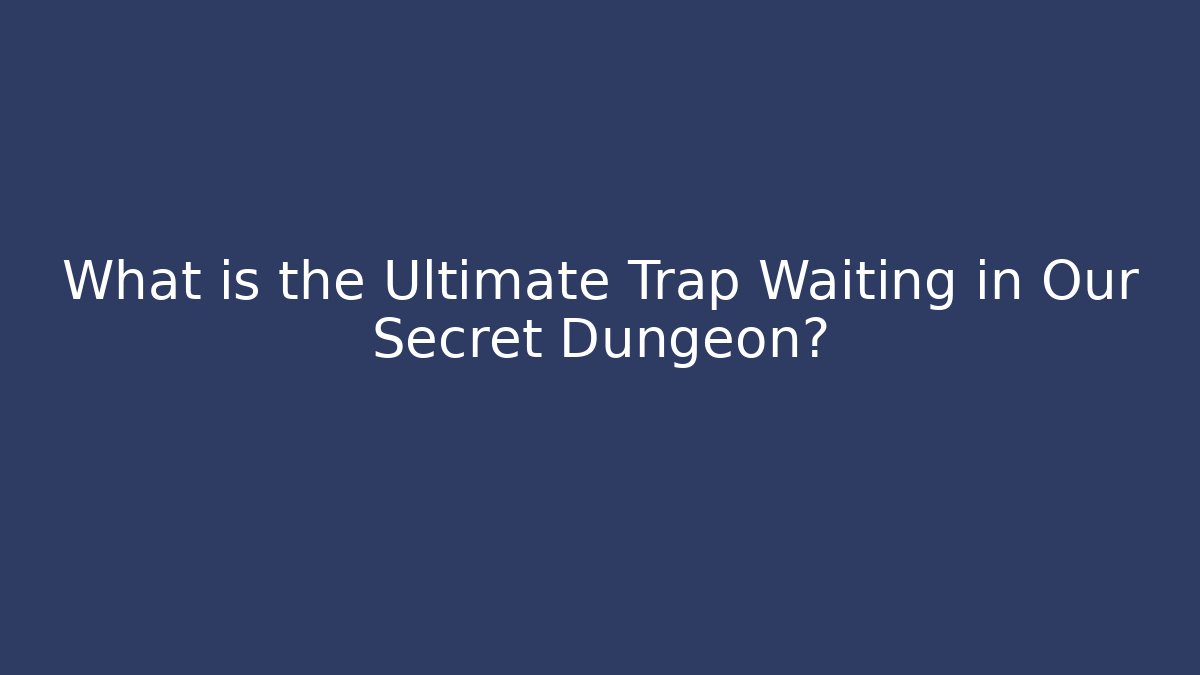 What is the Ultimate Trap Waiting in Our Secret Dungeon?