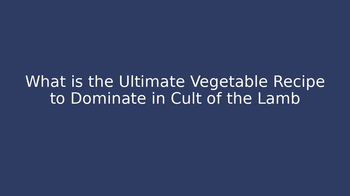 What is the Ultimate Vegetable Recipe to Dominate in Cult of the Lamb