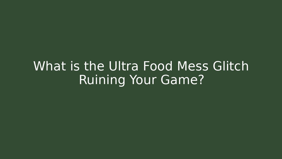 What is the Ultra Food Mess Glitch Ruining Your Game?