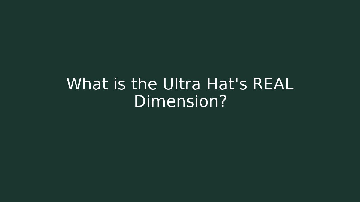 What is the Ultra Hat’s REAL Dimension?