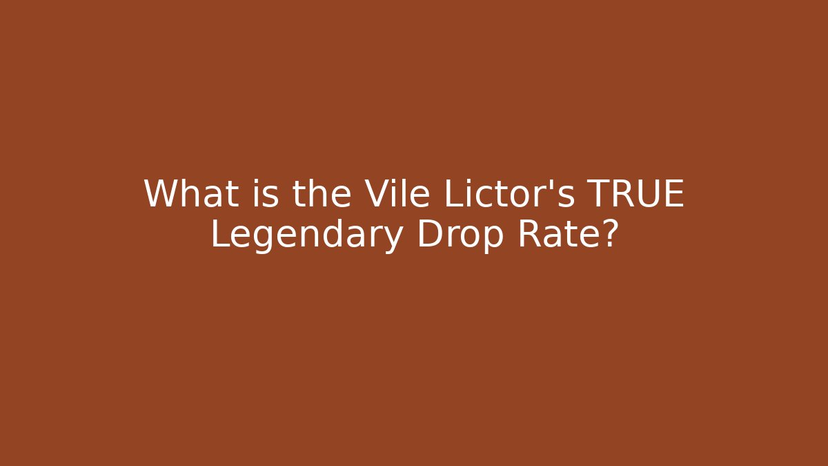 What is the Vile Lictor's TRUE Legendary Drop Rate?