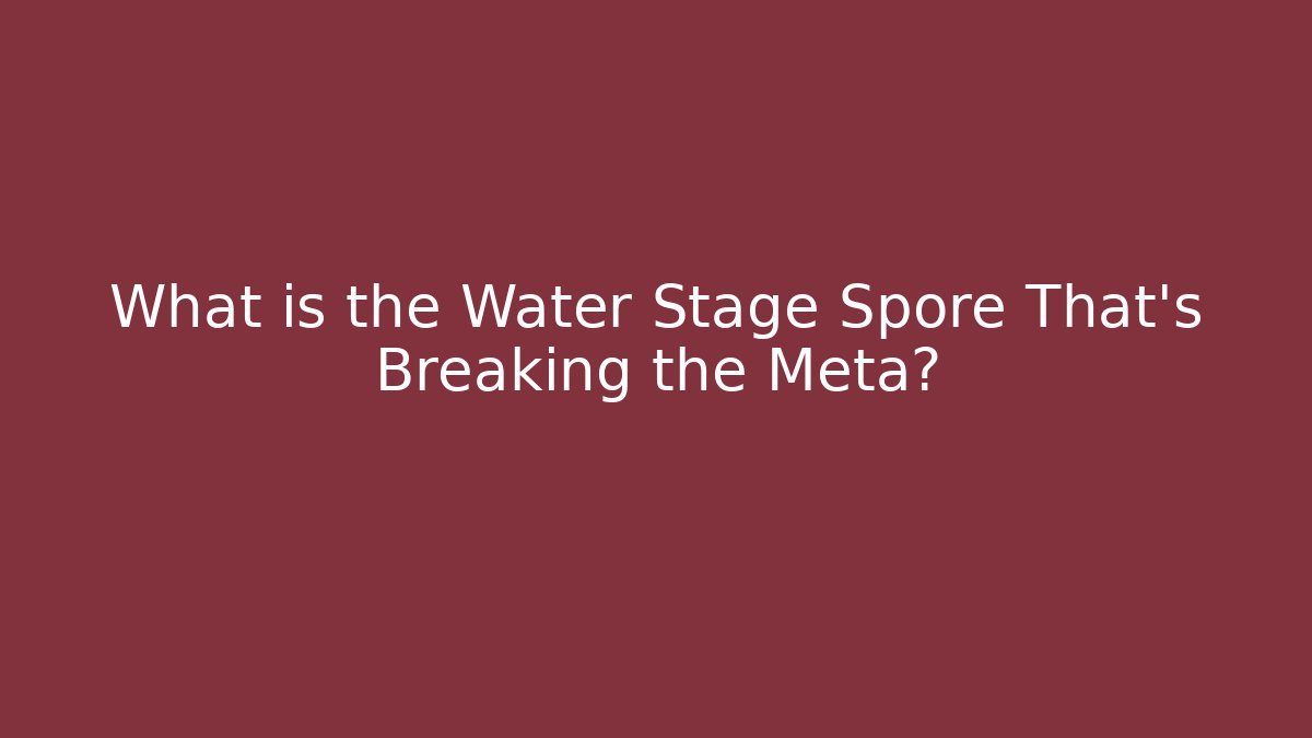 What is the Water Stage Spore That's Breaking the Meta?