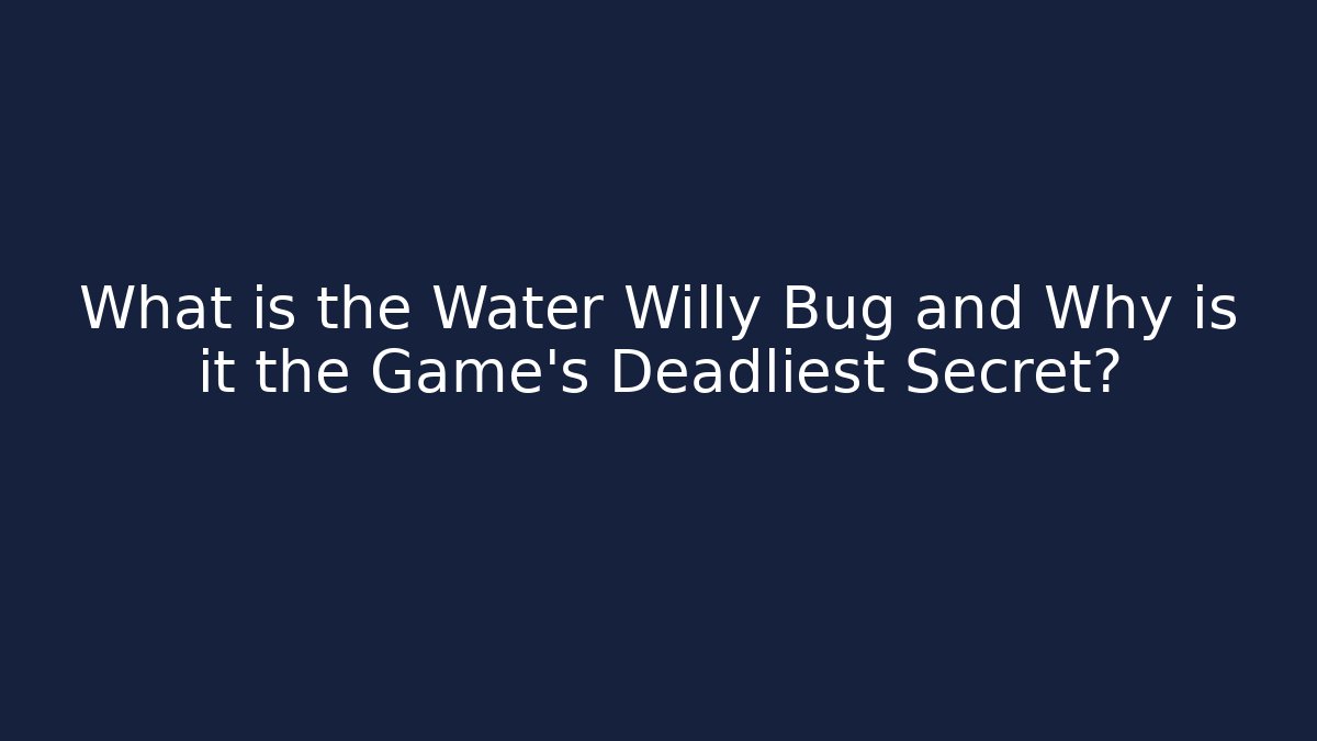 What is the Water Willy Bug and Why is it the Game's Deadliest Secret?