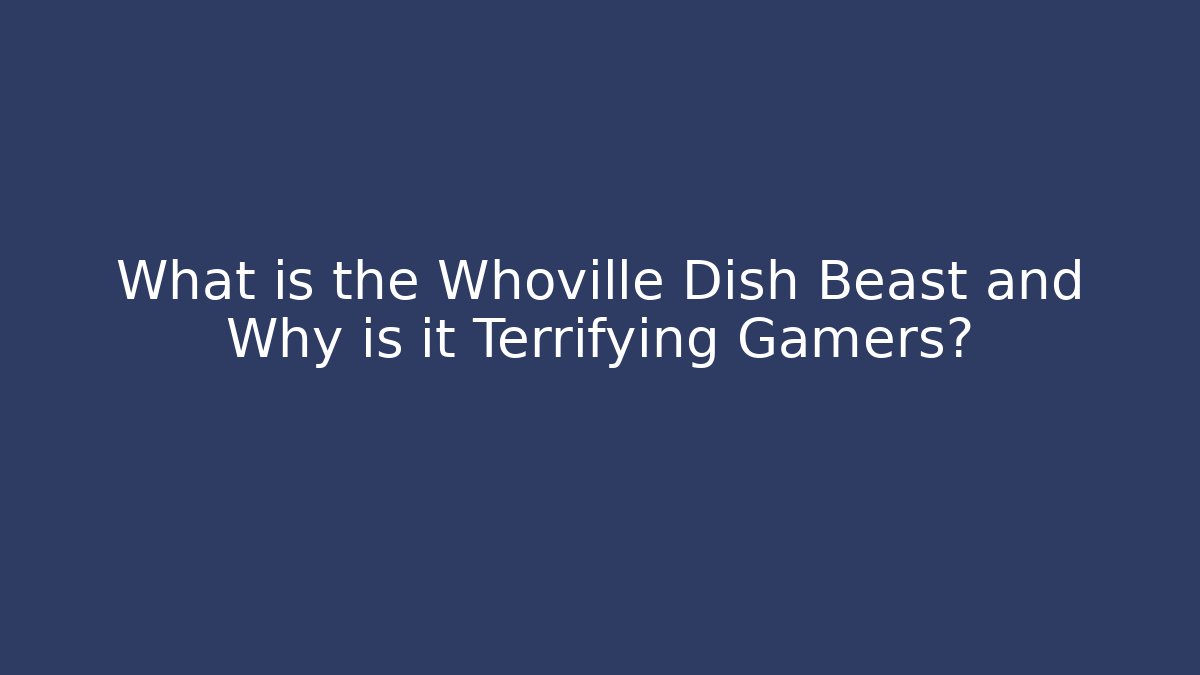 What is the Whoville Dish Beast and Why is it Terrifying Gamers?