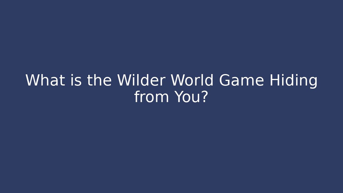 What is the Wilder World Game Hiding from You?