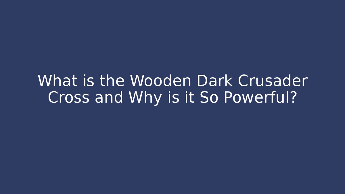 What is the Wooden Dark Crusader Cross and Why is it So Powerful?
