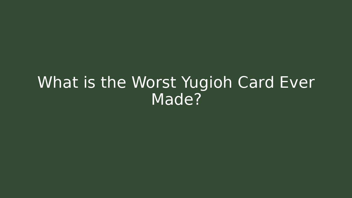 What is the Worst Yugioh Card Ever Made?