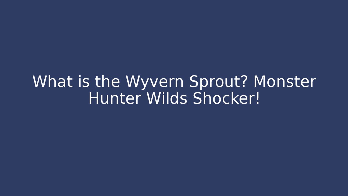 What is the Wyvern Sprout? Monster Hunter Wilds Shocker!