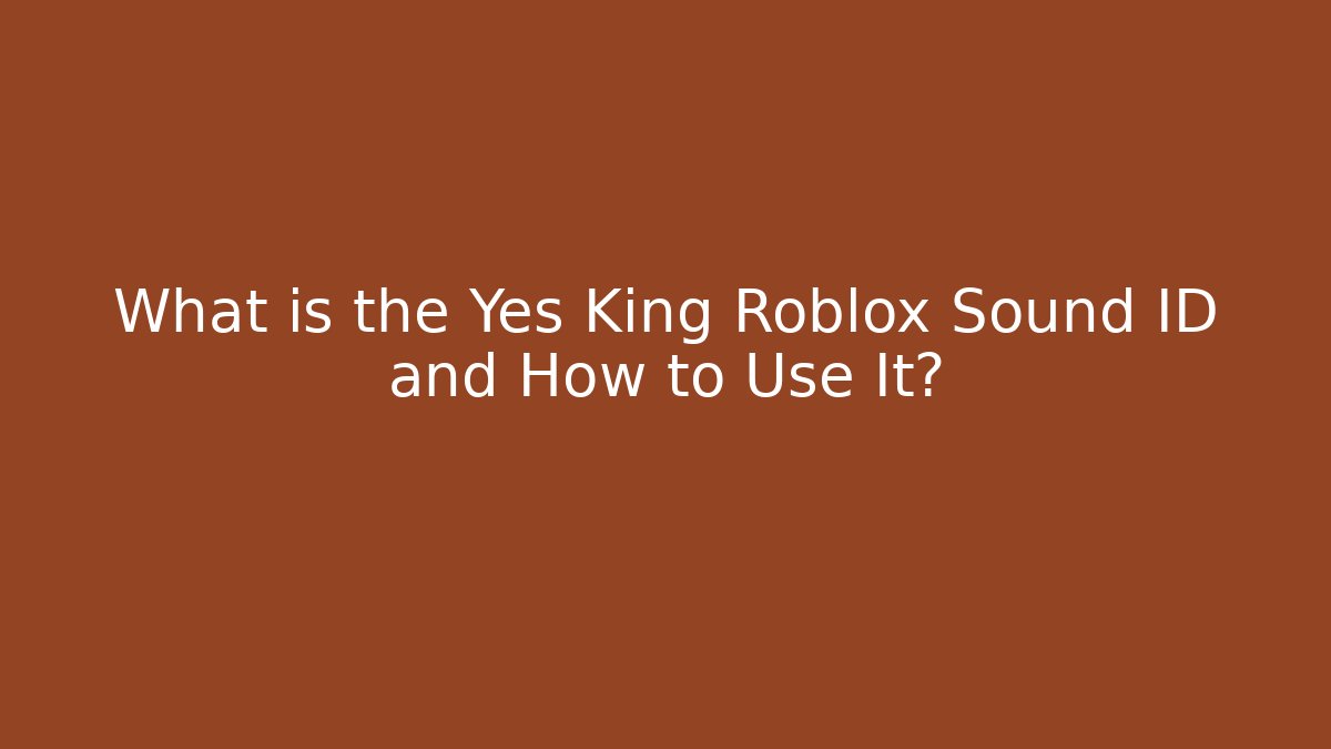 What is the Yes King Roblox Sound ID and How to Use It?