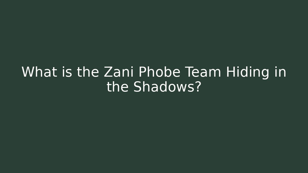 What is the Zani Phobe Team Hiding in the Shadows?