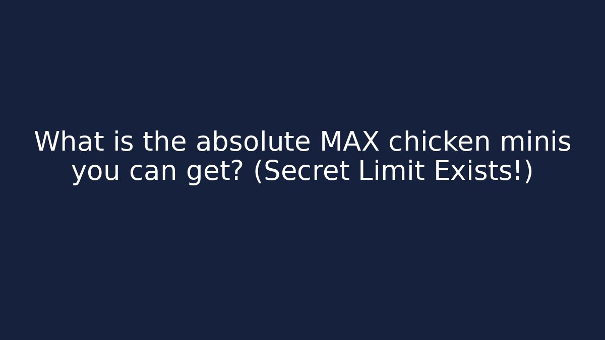 What is the absolute MAX chicken minis you can get? (Secret Limit Exists!)