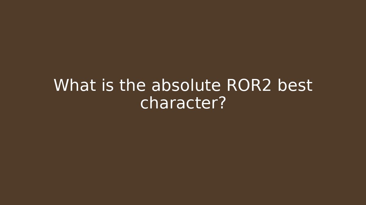 What is the absolute ROR2 best character? - Create More Assets