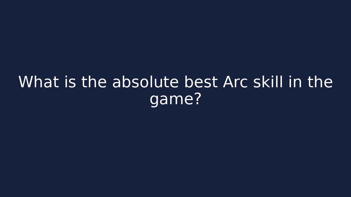 What is the absolute best Arc skill in the game?