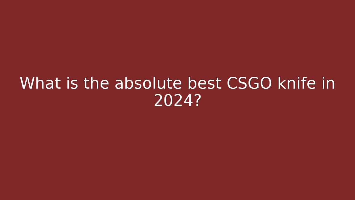 What is the absolute best CSGO knife in 2024?