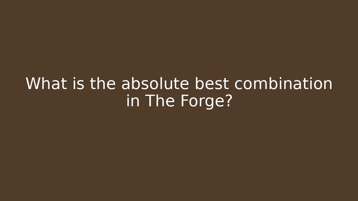 What is the absolute best combination in The Forge?