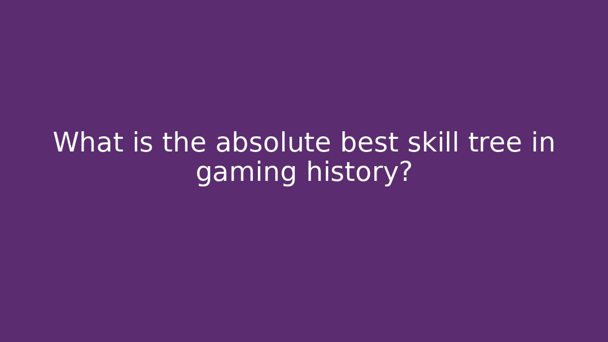 What is the absolute best skill tree in gaming history?