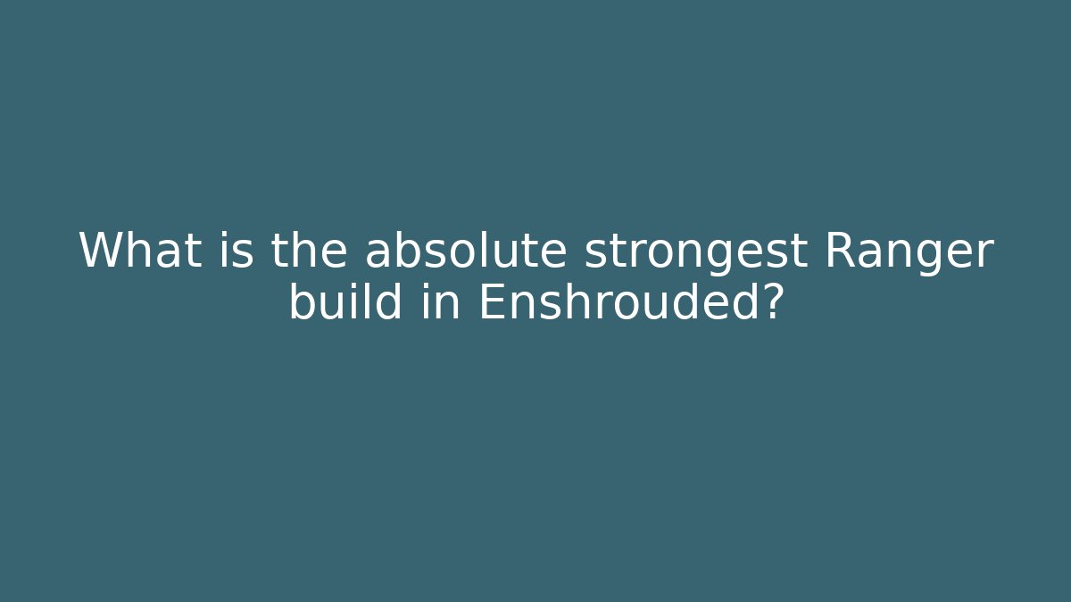 What is the absolute strongest Ranger build in Enshrouded?