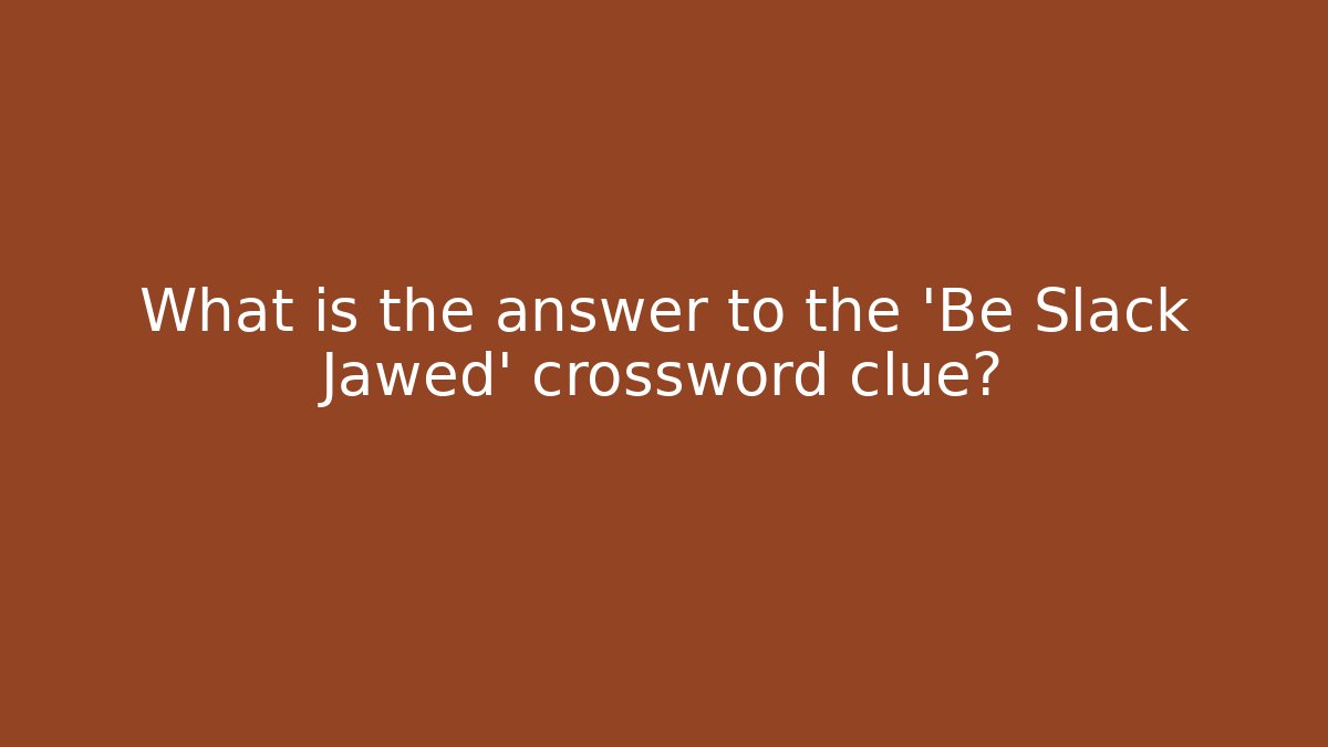 What is the answer to the 'Be Slack Jawed' crossword clue?