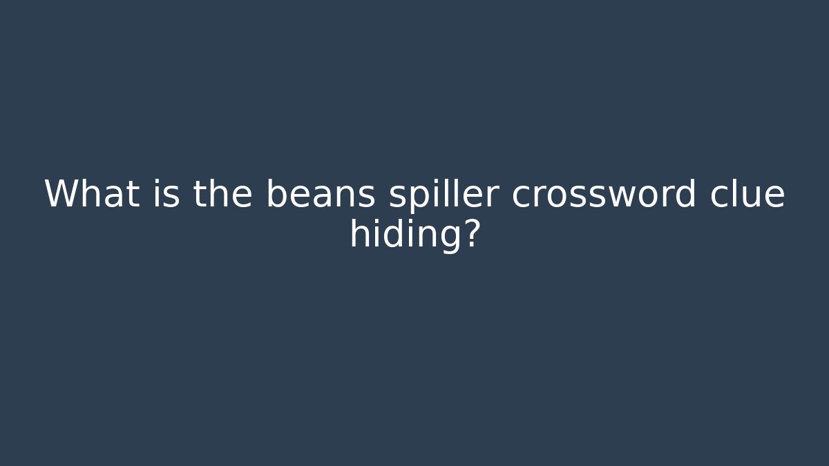 What is the beans spiller crossword clue hiding?