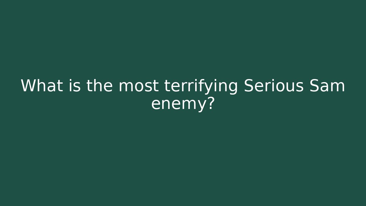What is the most terrifying Serious Sam enemy? - Create More Assets