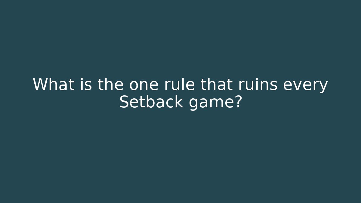 What is the one rule that ruins every Setback game?