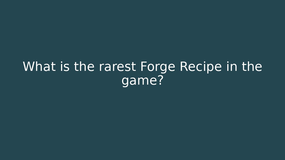 What is the rarest Forge Recipe in the game?