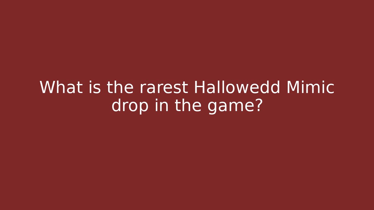 What is the rarest Hallowedd Mimic drop in the game?
