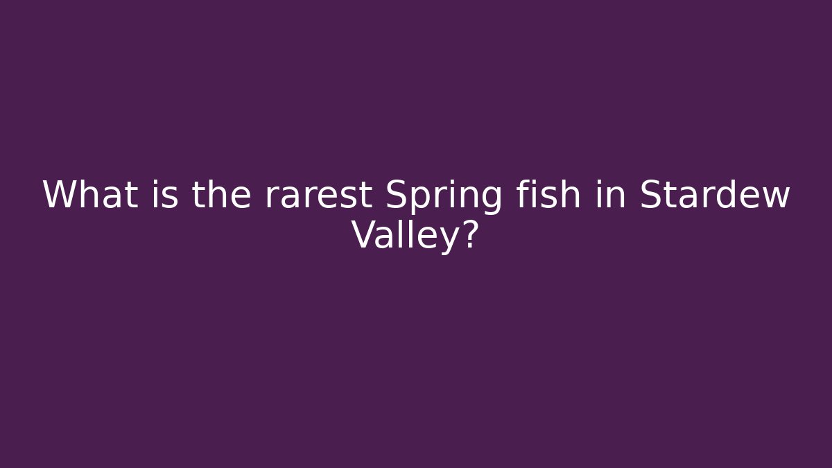 What is the rarest Spring fish in Stardew Valley?