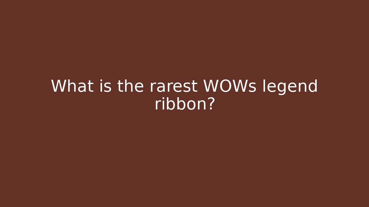 What is the rarest WOWs legend ribbon?