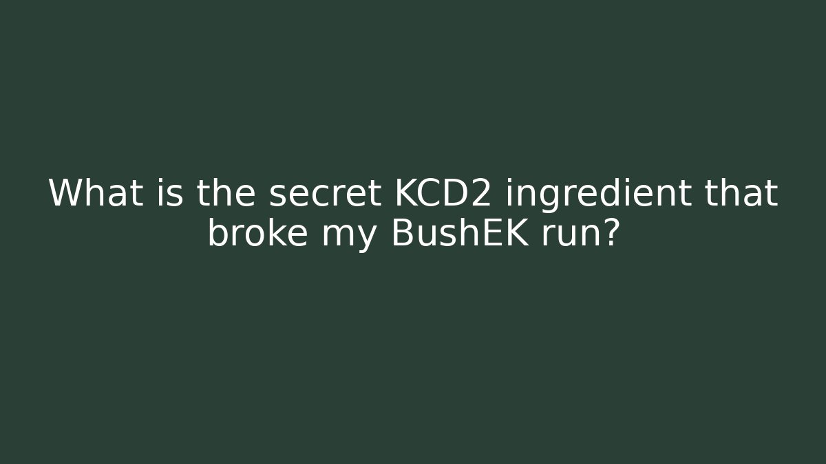 What is the secret KCD2 ingredient that broke my BushEK run?