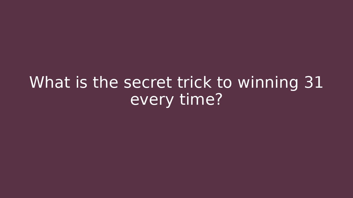 What is the secret trick to winning 31 every time?