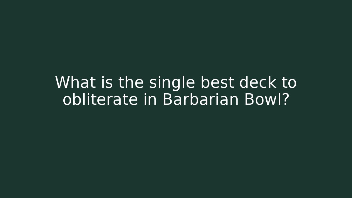 What is the single best deck to obliterate in Barbarian Bowl?