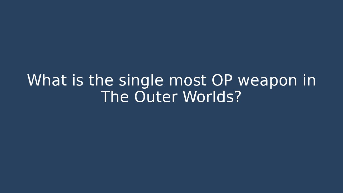 What is the single most OP weapon in The Outer Worlds?