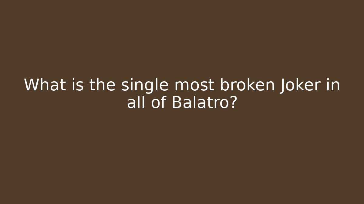 What is the single most broken Joker in all of Balatro?