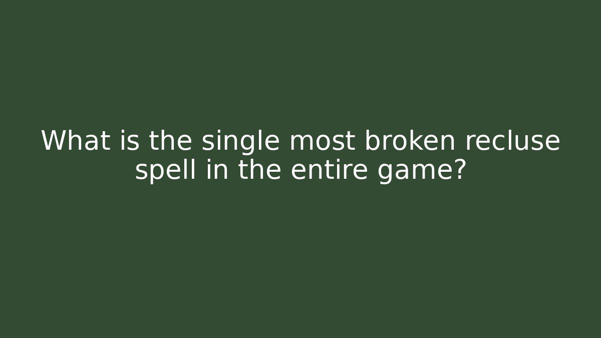 What is the single most broken recluse spell in the entire game?