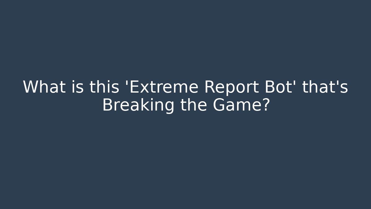 What is this 'Extreme Report Bot' that's Breaking the Game?