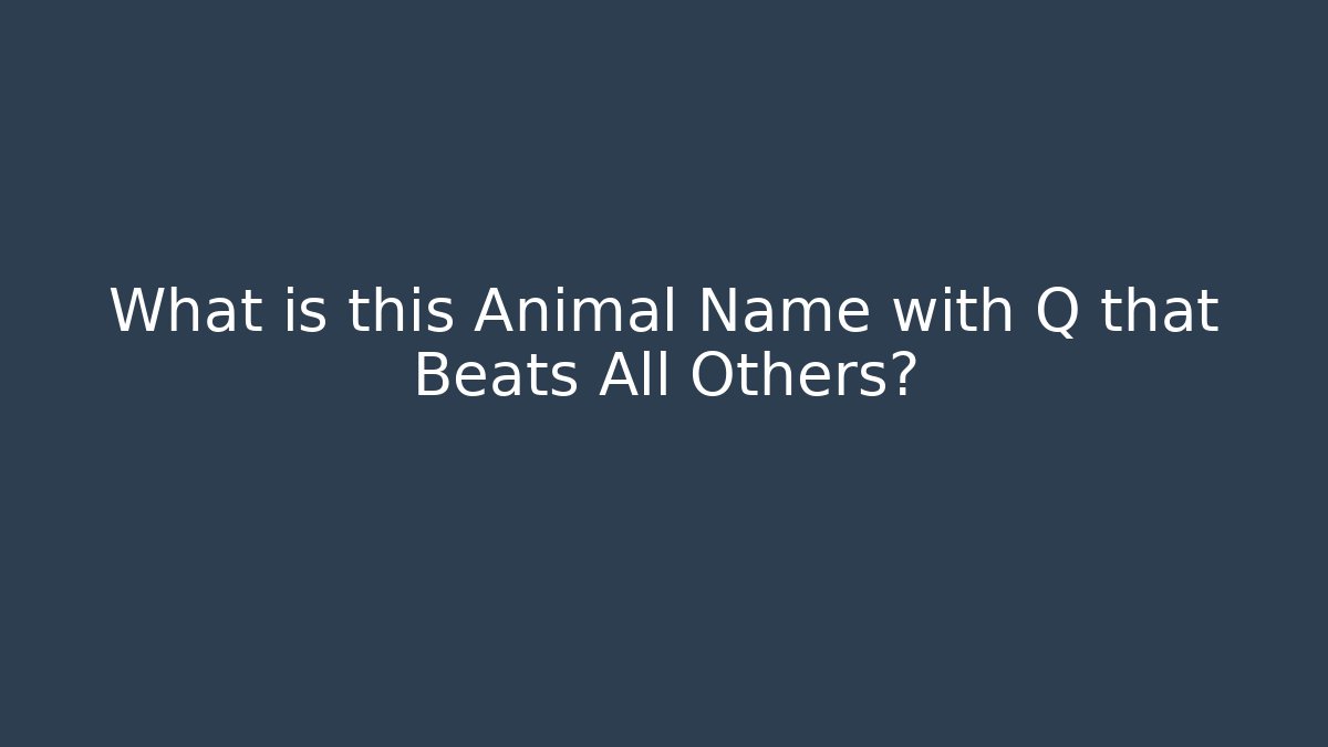 What is this Animal Name with Q that Beats All Others?