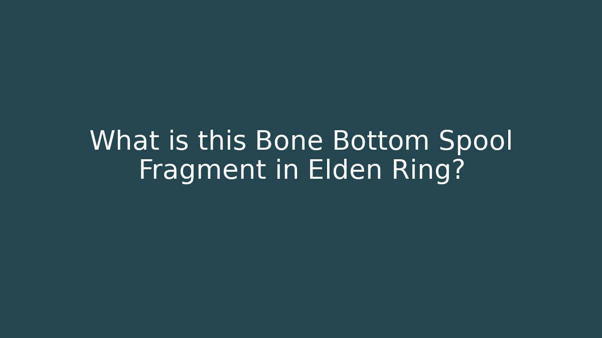 What is this Bone Bottom Spool Fragment in Elden Ring?