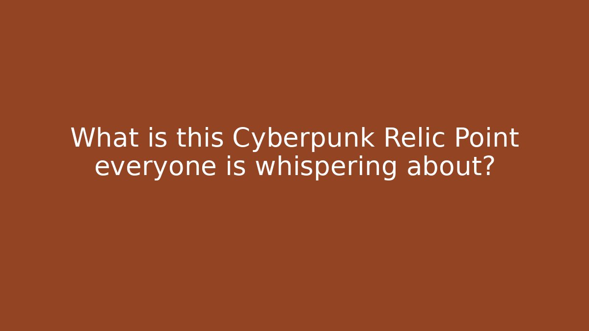 What is this Cyberpunk Relic Point everyone is whispering about?