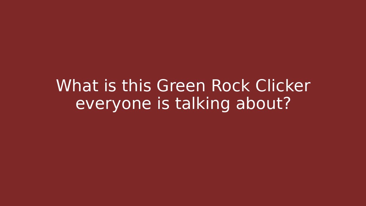 What is this Green Rock Clicker everyone is talking about?