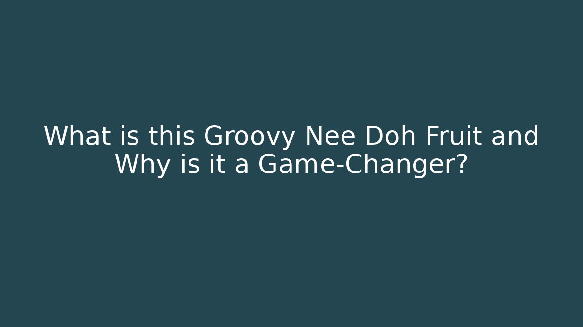 What is this Groovy Nee Doh Fruit and Why is it a Game-Changer?