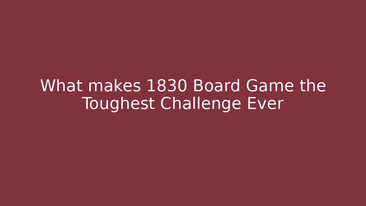 What makes 1830 Board Game the Toughest Challenge Ever