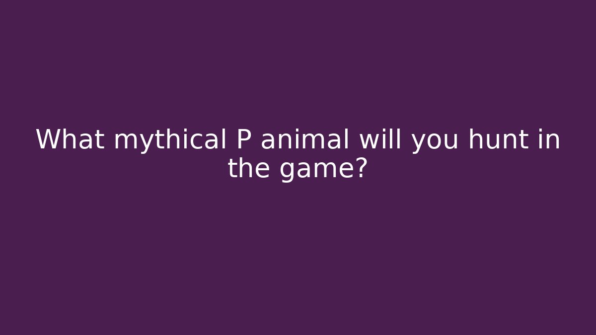 What mythical P animal will you hunt in the game?